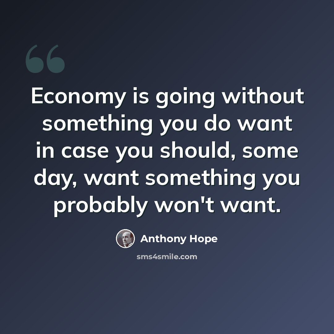 “Economy is going without something you do want in case you should, some day, want something you probably won't want.” quote by Anthony Hope