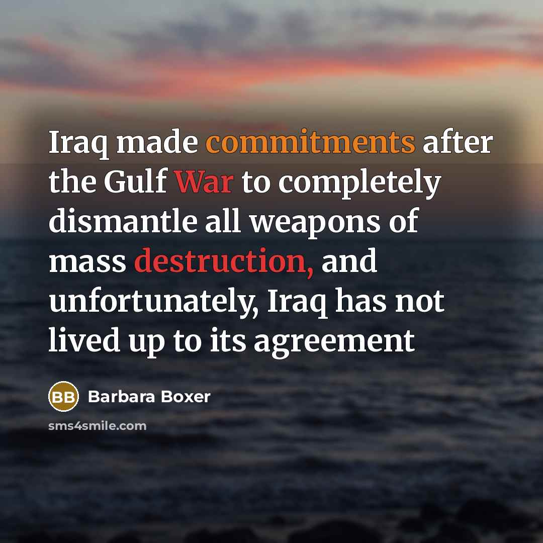 “Iraq made commitments after the Gulf War to completely dismantle all weapons of mass destruction, and unfortunately, Iraq has not lived up to its agreement” quote by Barbara Boxer