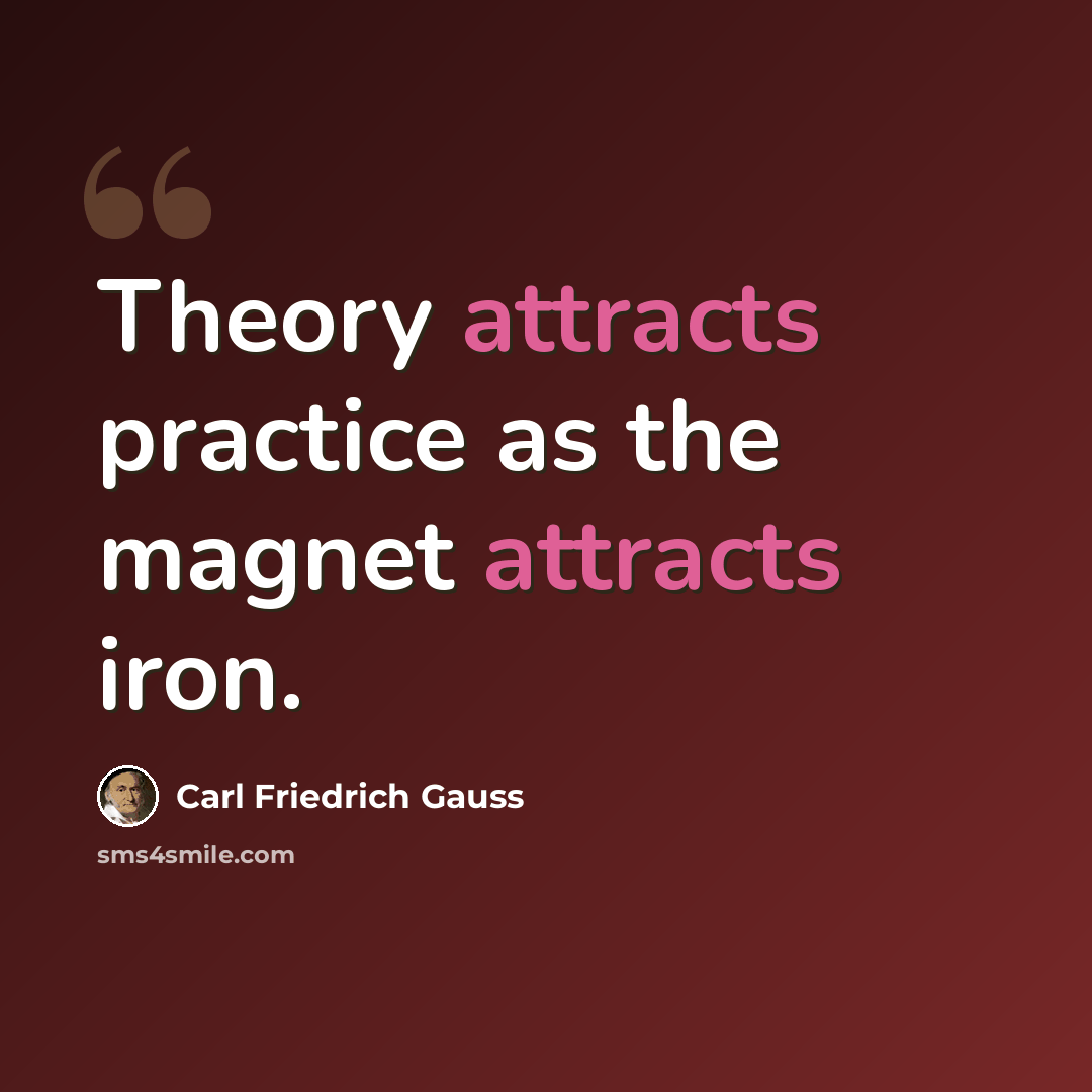 “Theory attracts practice as the magnet attracts iron.” quote by Carl Friedrich Gauss