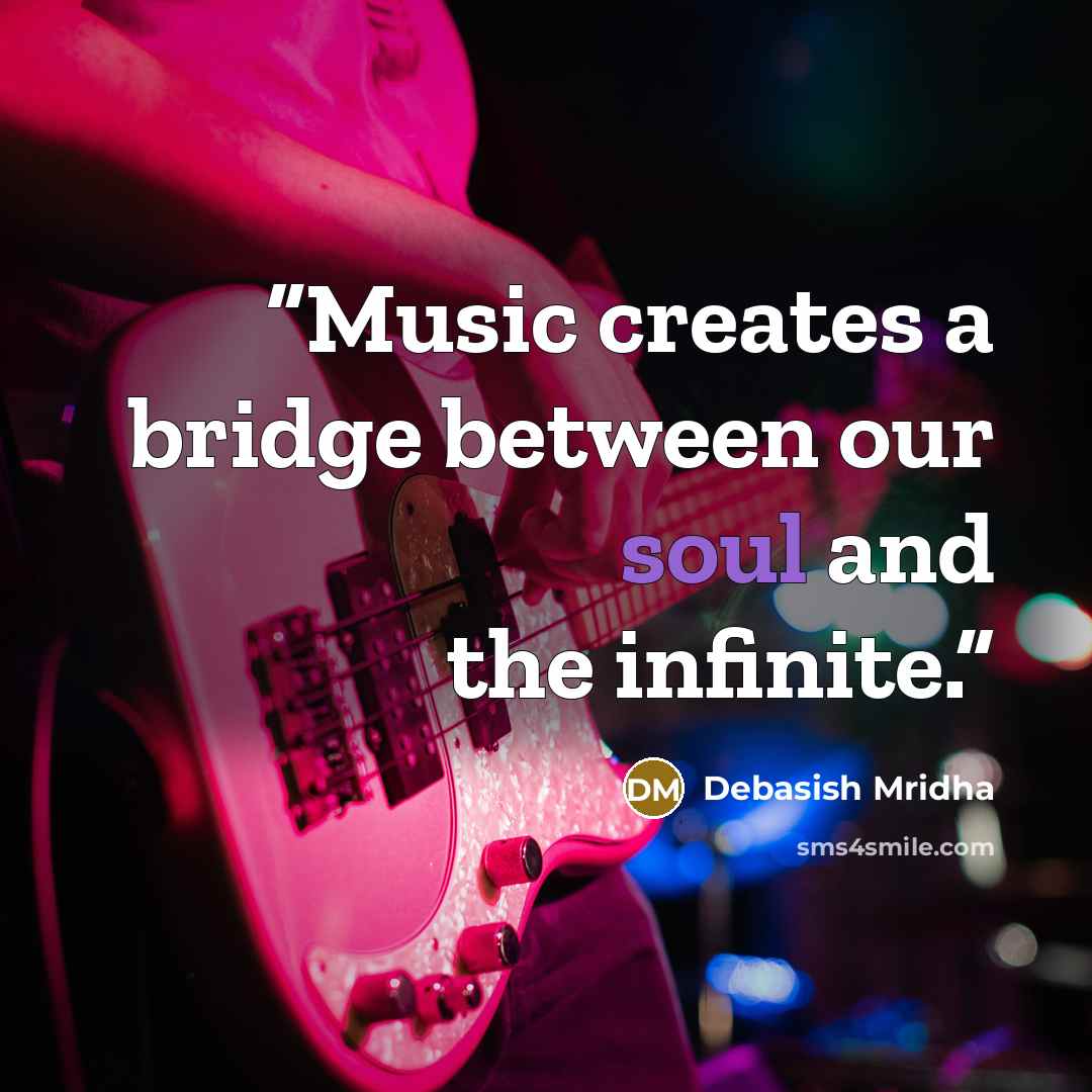 “Music creates a bridge between our soul and the infinite.” quote by Debasish Mridha