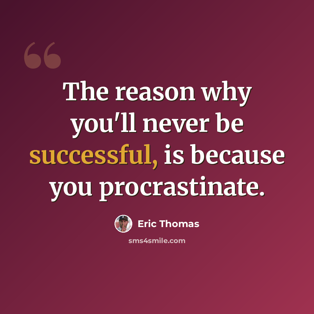 “The reason why you'll never be successful, is because you procrastinate.” quote by Eric Thomas