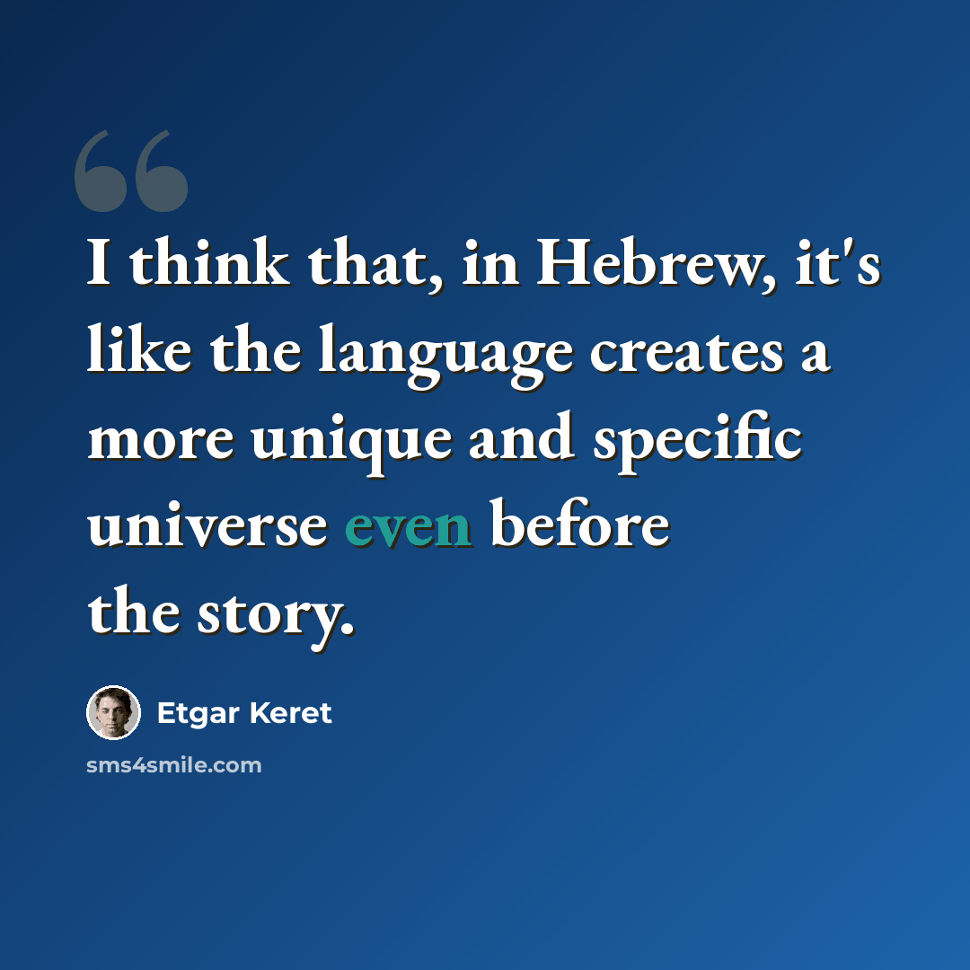 “I think that, in Hebrew, it's like the language creates a more unique and specific universe even before the story.” quote by Etgar Keret