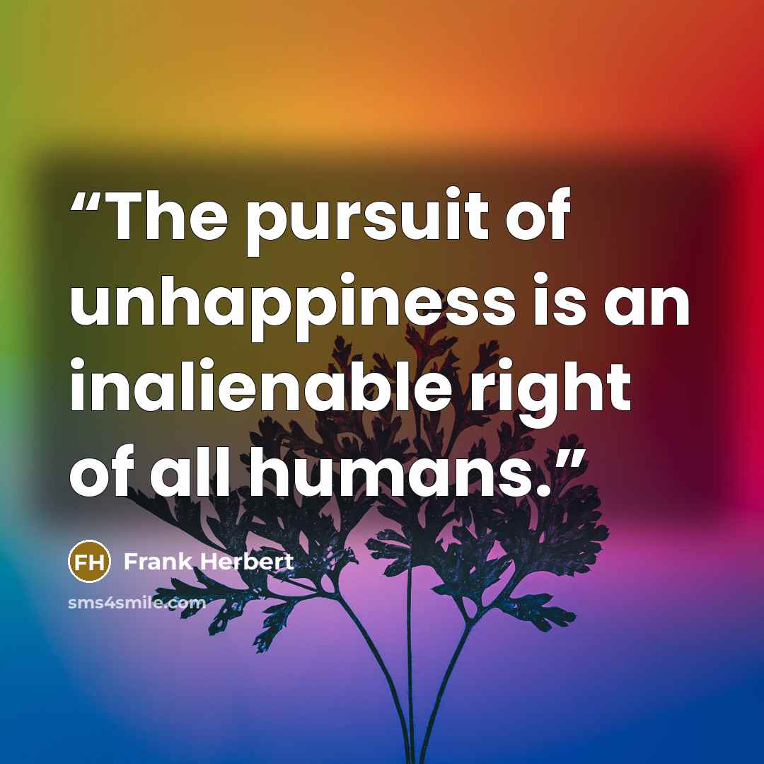 “The pursuit of unhappiness is an inalienable right of all humans.” quote by Frank Herbert