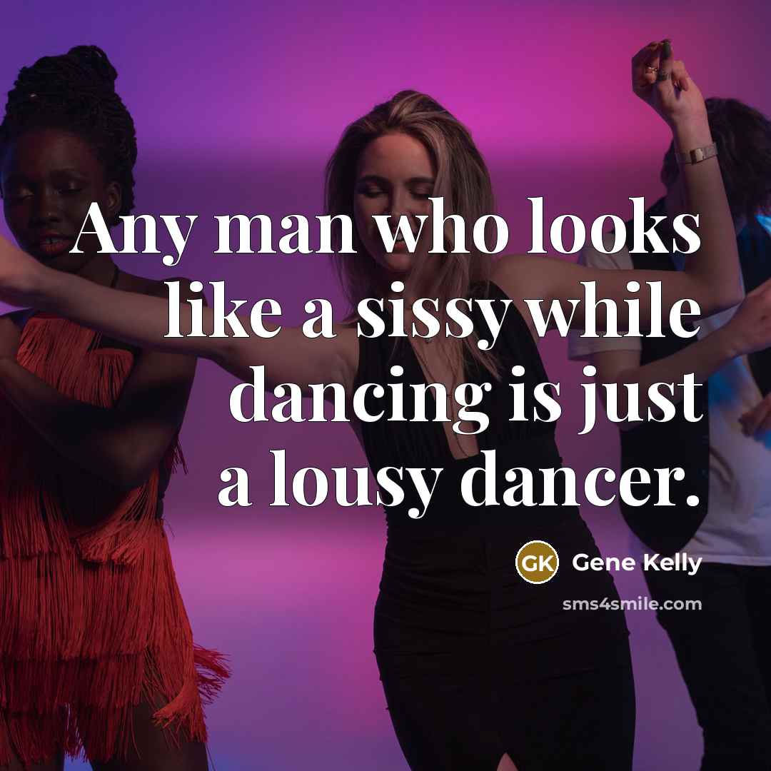 “Any man who looks like a sissy while dancing is just a lousy dancer.” quote by Gene Kelly