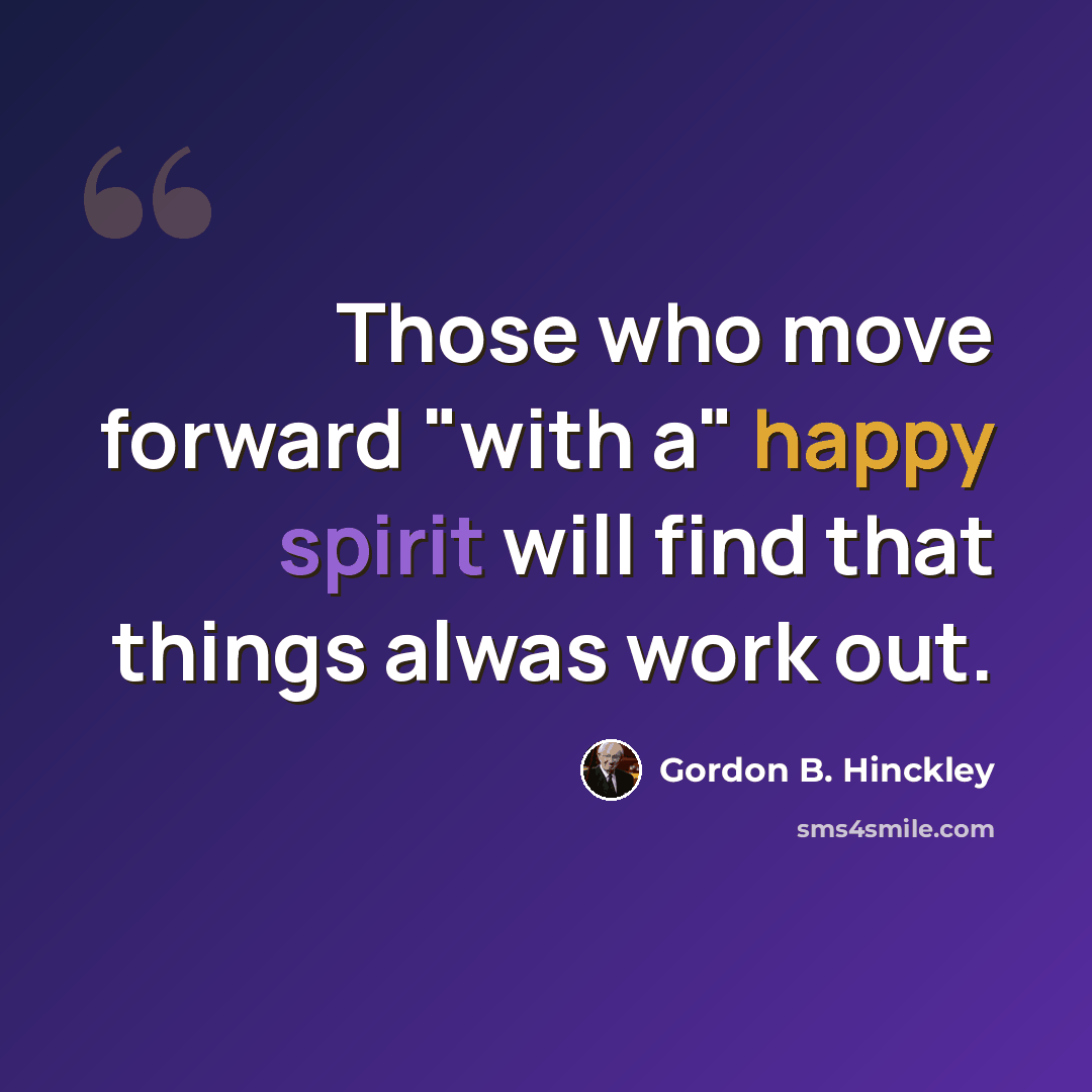 “Those who move forward "with a" happy spirit will find that things alwas work out.” quote by Gordon B. Hinckley