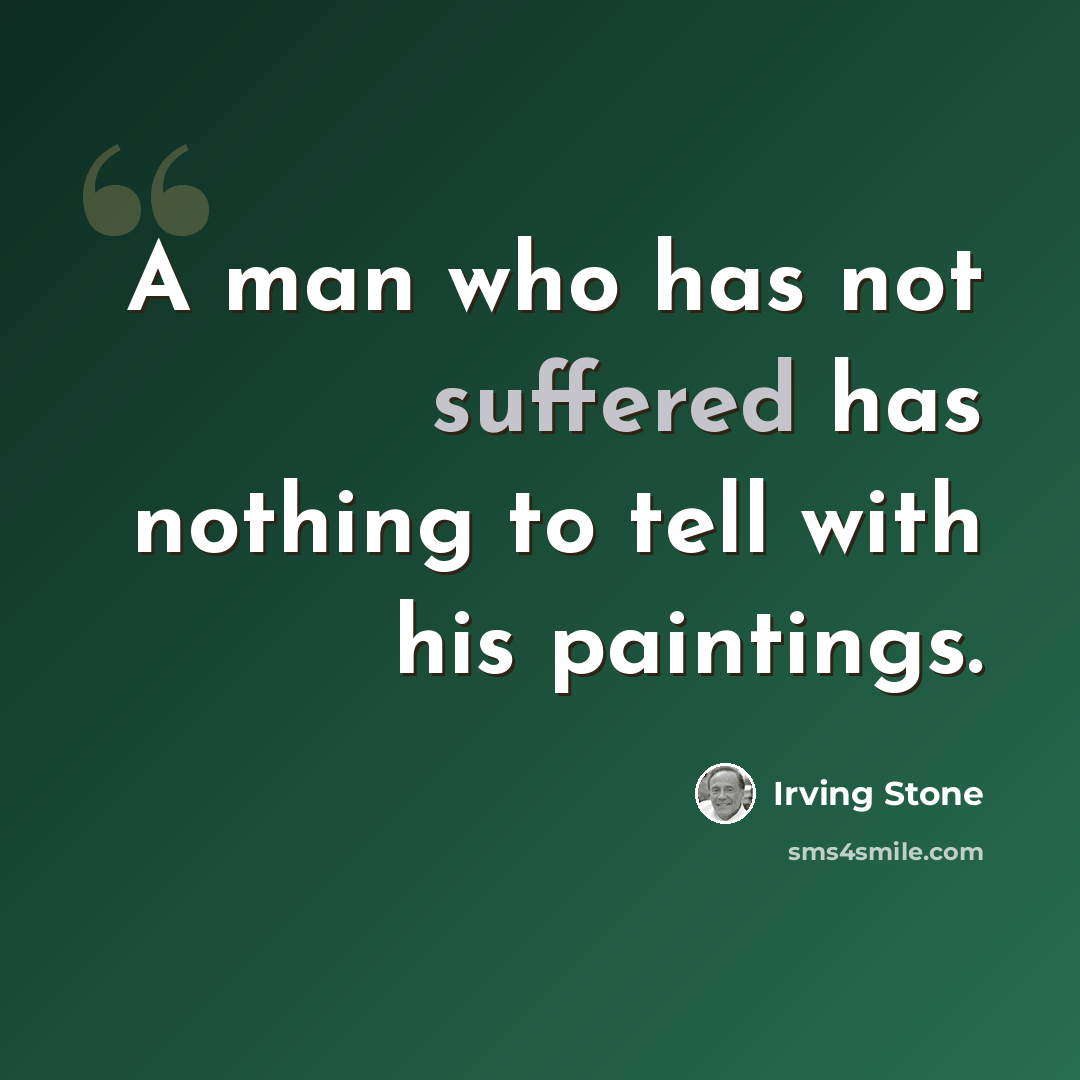 “A man who has not suffered has nothing to tell with his paintings.” quote by Irving Stone