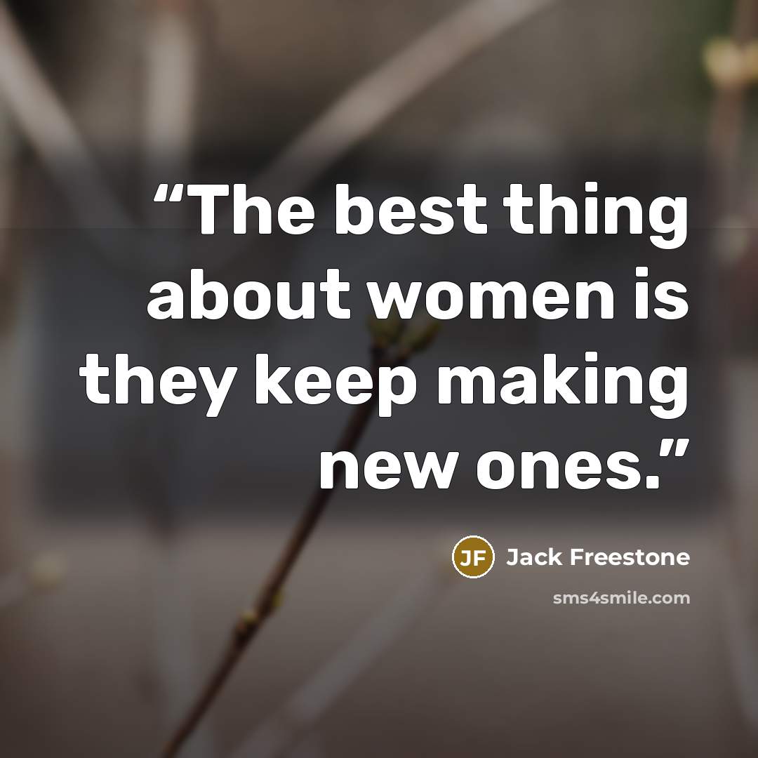 “The best thing about women is they keep making new ones.” quote by Jack Freestone
