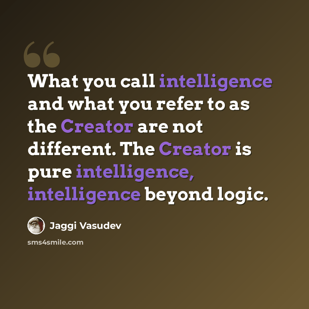 “What you call intelligence and what you refer to as the Creator are not different. The Creator is pure intelligence, intelligence beyond logic.” quote by Jaggi Vasudev