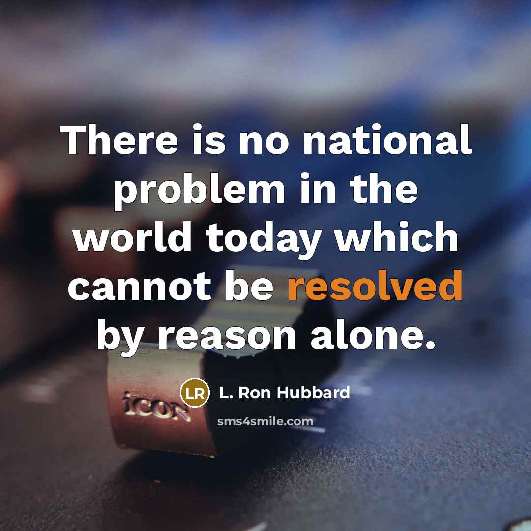 “There is no national problem in the world today which cannot be resolved by reason alone.” quote by L. Ron Hubbard