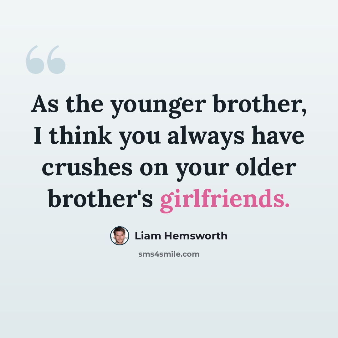 “As the younger brother, I think you always have crushes on your older brother's girlfriends.” quote by Liam Hemsworth