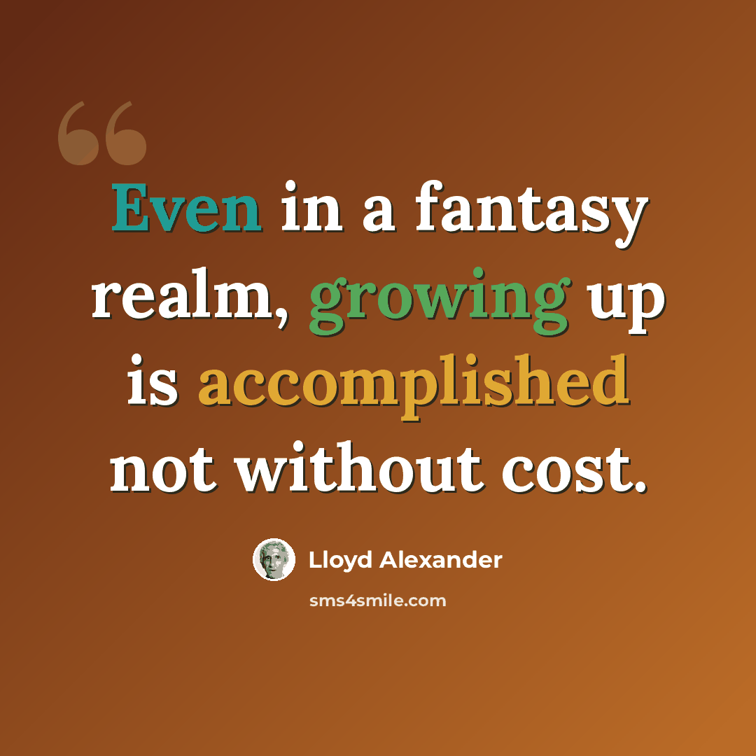 “Even in a fantasy realm, growing up is accomplished not without cost.” quote by Lloyd Alexander