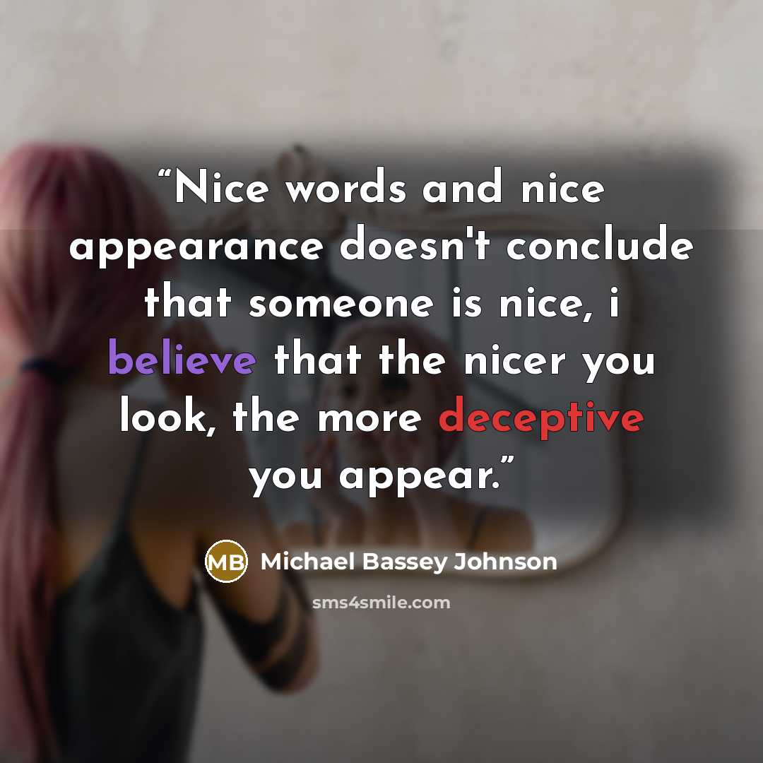 “Nice words and nice appearance doesn't conclude that someone is nice, i believe that the nicer you look, the more deceptive you appear.” quote by Michael Bassey Johnson