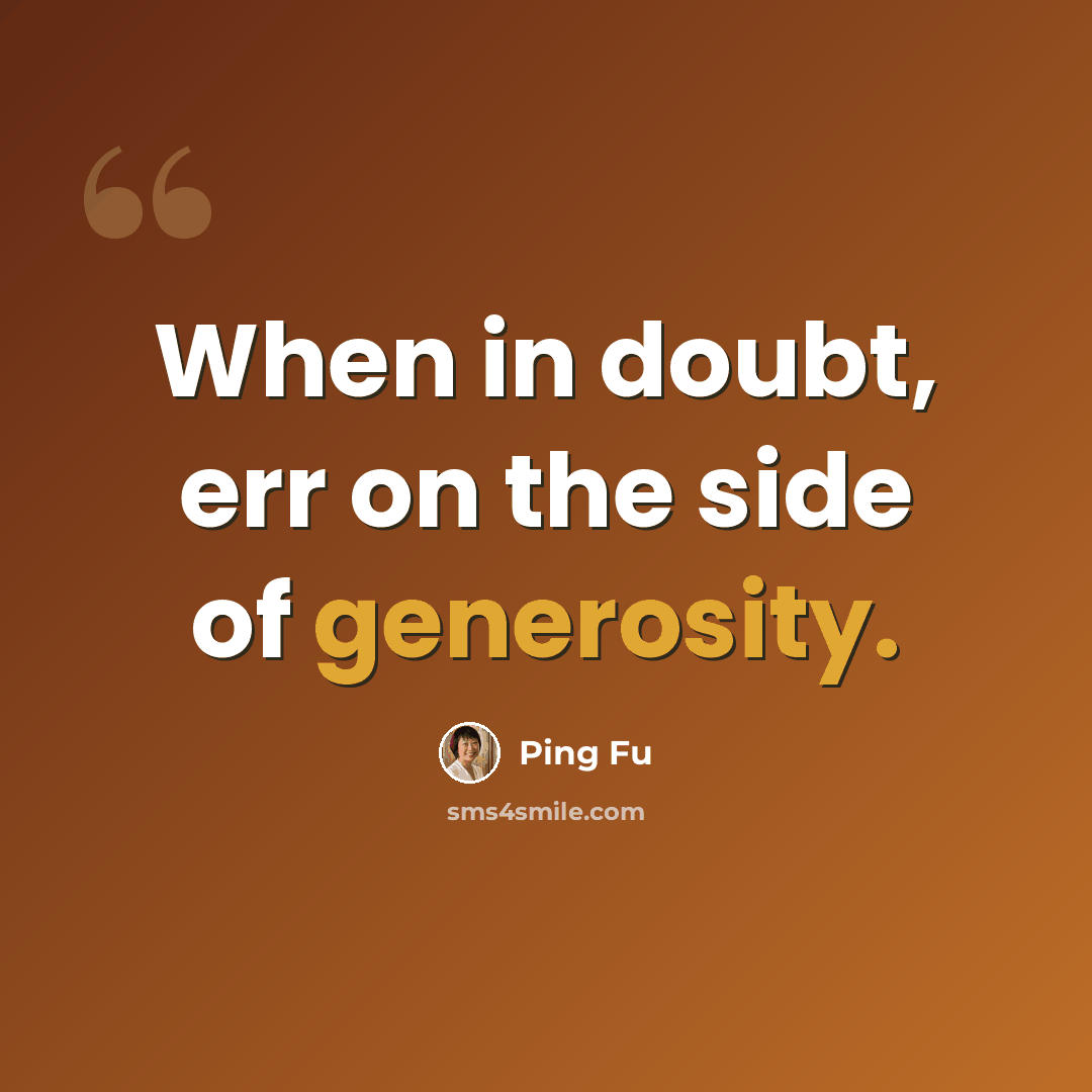“When in doubt, err on the side of generosity.” quote by Ping Fu