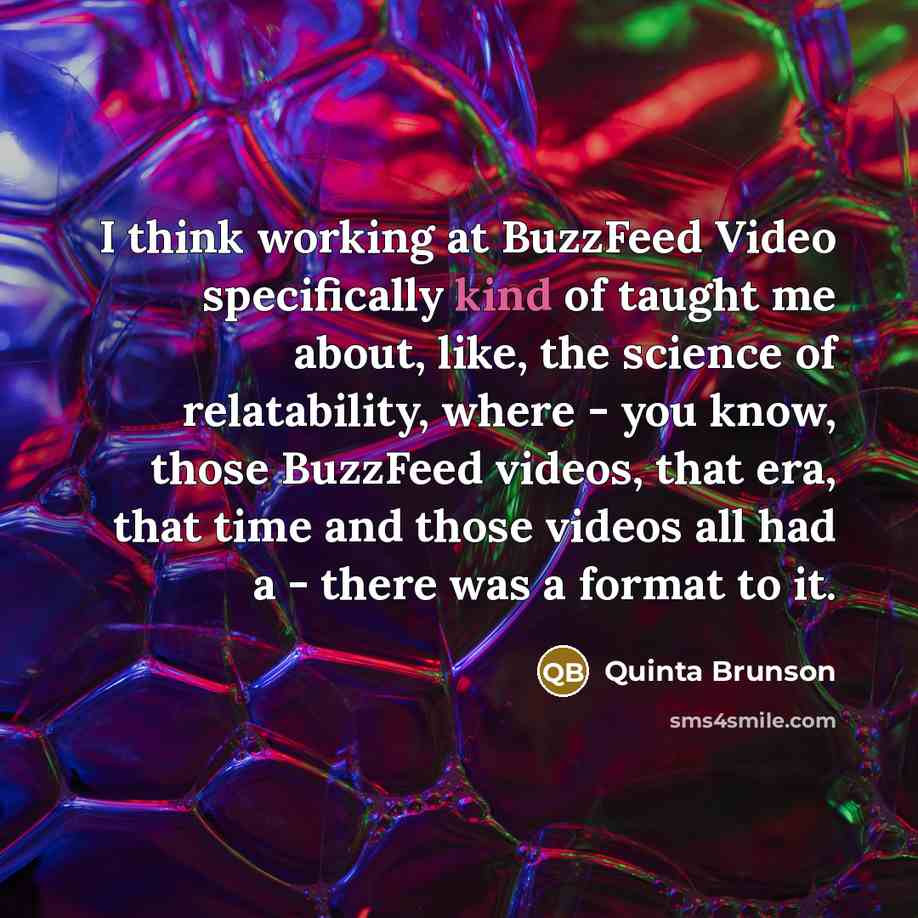 “I think working at BuzzFeed Video specifically kind of taught me about, like, the science of relatability, where - you know, those BuzzFeed videos, that era, that time and those videos all had a - there was a format to it.” quote by Quinta Brunson