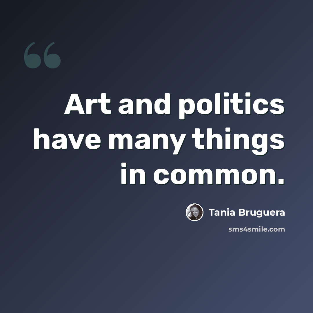 “Art and politics have many things in common.” quote by Tania Bruguera