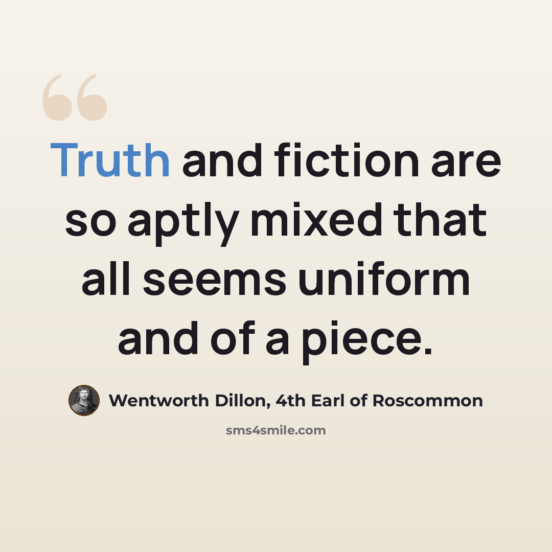 “Truth and fiction are so aptly mixed that all seems uniform and of a piece.” quote by Wentworth Dillon, 4th Earl of Roscommon