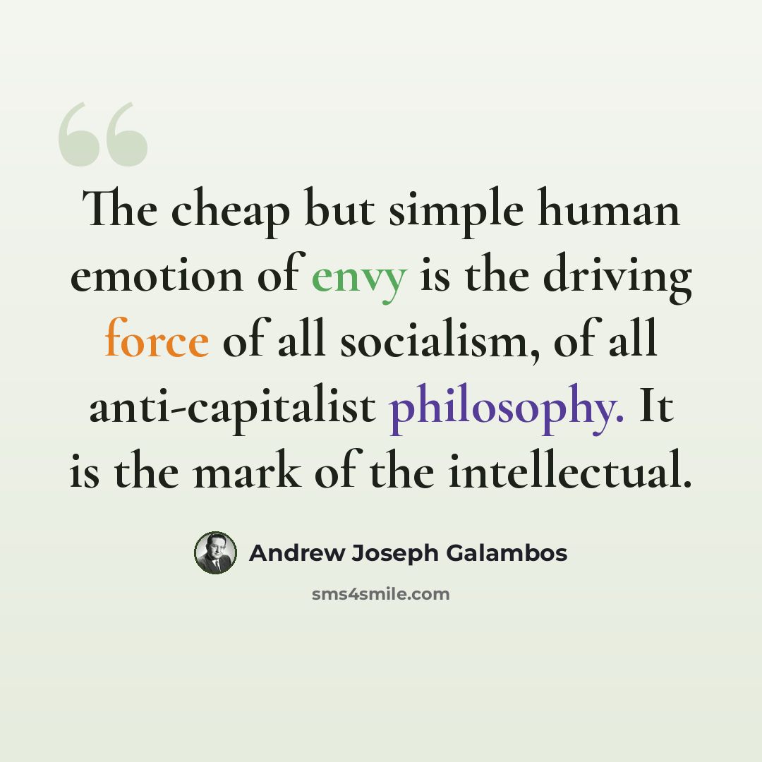 “The cheap but simple human emotion of envy is the driving force of all socialism, of all anti-capitalist philosophy. It is the mark of the intellectual.” quote by Andrew Joseph Galambos