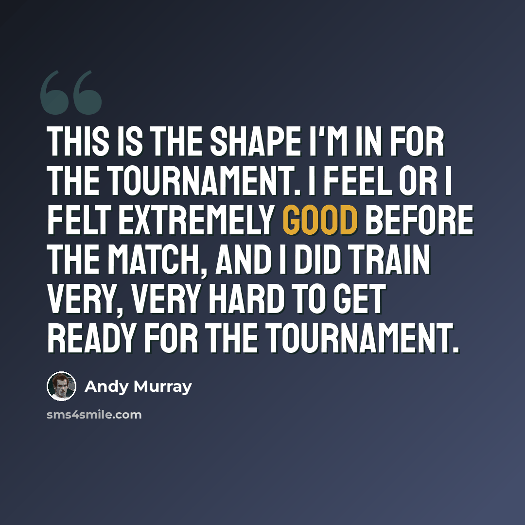 “This is the shape I'm in for the tournament. I feel or I felt extremely good before the match, and I did train very, very hard to get ready for the tournament.” quote by Andy Murray