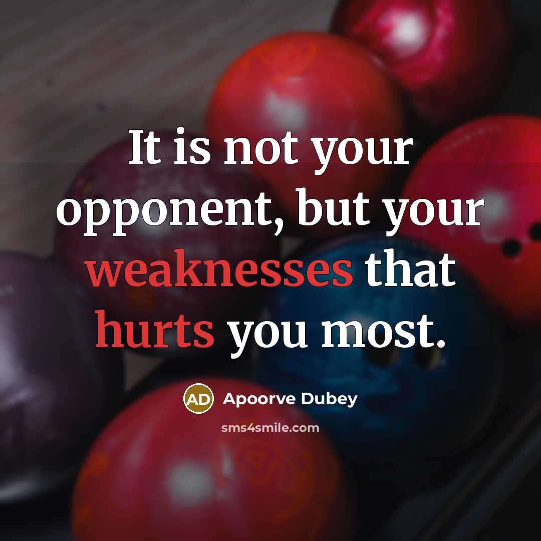 “It is not your opponent, but your weaknesses that hurts you most.” quote by Apoorve Dubey
