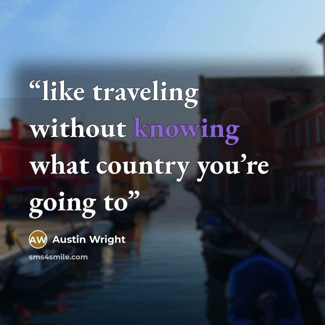 “like traveling without knowing what country you’re going to” quote by Austin Wright