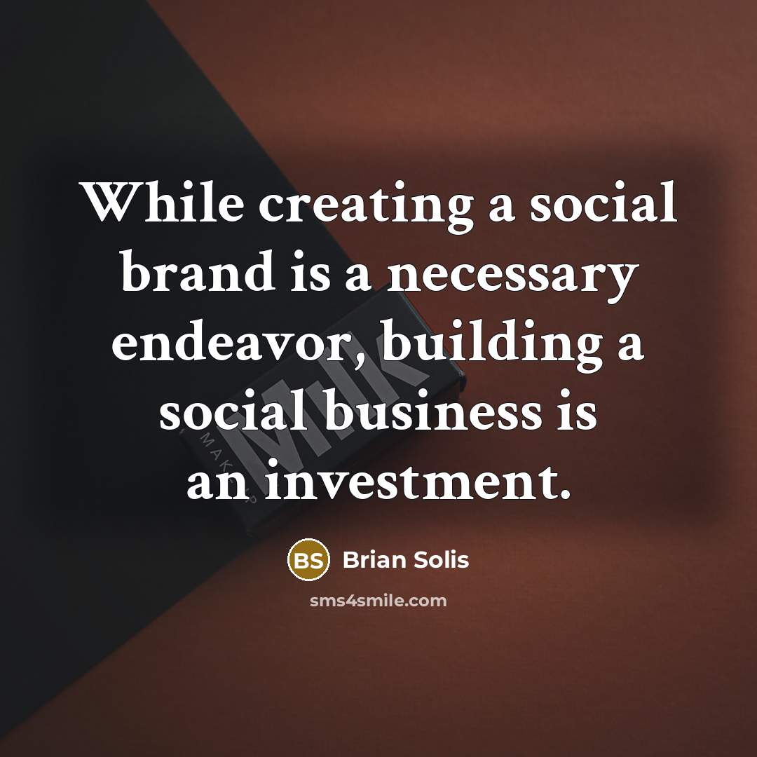 “While creating a social brand is a necessary endeavor, building a social business is an investment.” quote by Brian Solis