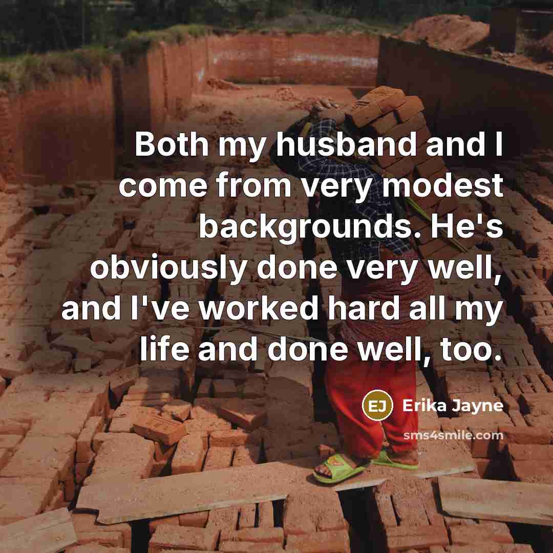 “Both my husband and I come from very modest backgrounds. He's obviously done very well, and I've worked hard all my life and done well, too.” quote by Erika Jayne