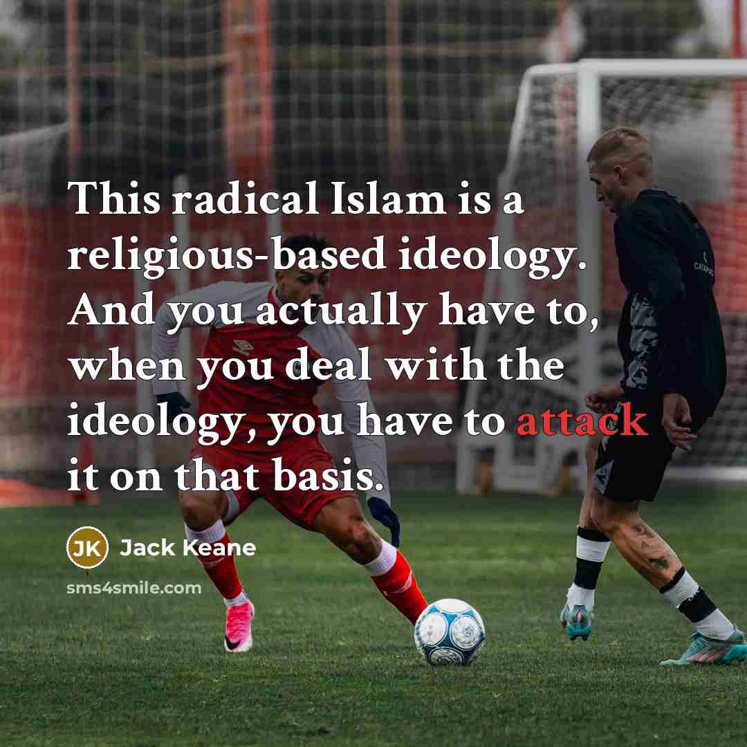 “This radical Islam is a religious-based ideology. And you actually have to, when you deal with the ideology, you have to attack it on that basis.” quote by Jack Keane
