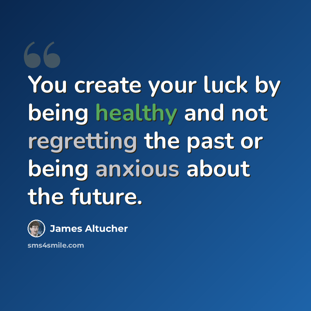 “You create your luck by being healthy and not regretting the past or being anxious about the future.” quote by James Altucher