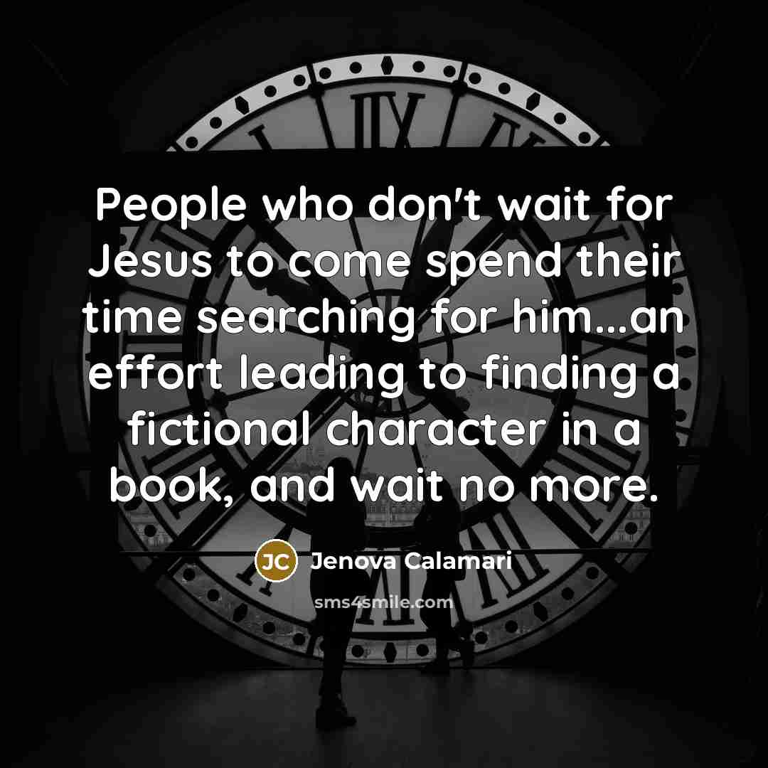 “People who don't wait for Jesus to come spend their time searching for him...an effort leading to finding a fictional character in a book, and wait no more.” quote by Jenova Calamari