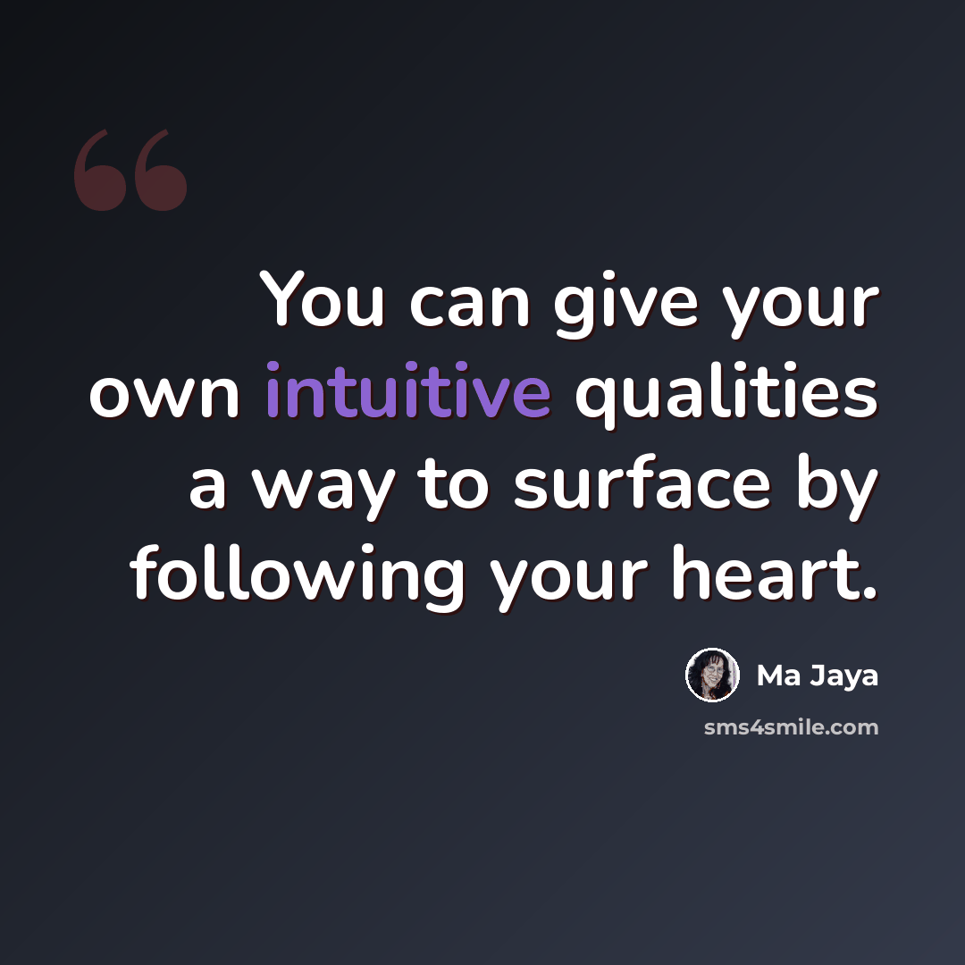 “You can give your own intuitive qualities a way to surface by following your heart.” quote by Ma Jaya