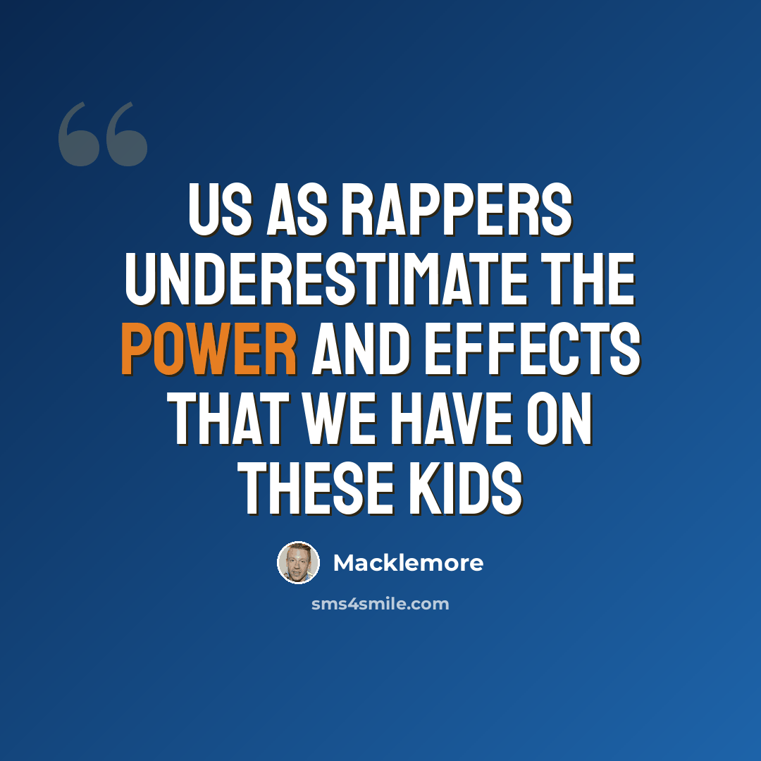 “Us as rappers underestimate the power and effects that we have on these kids” quote by Macklemore