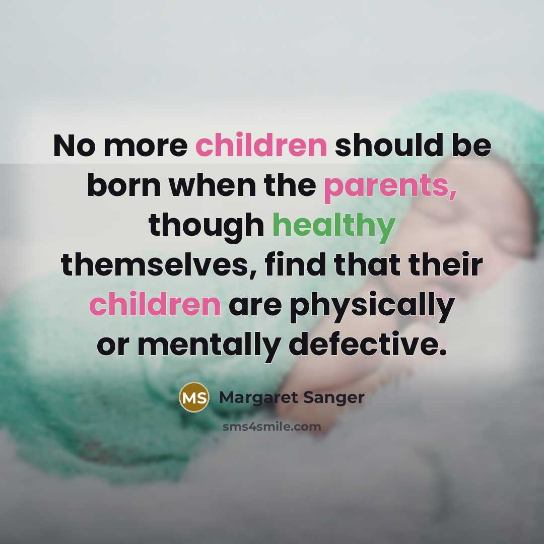 “No more children should be born when the parents, though healthy themselves, find that their children are physically or mentally defective.” quote by Margaret Sanger