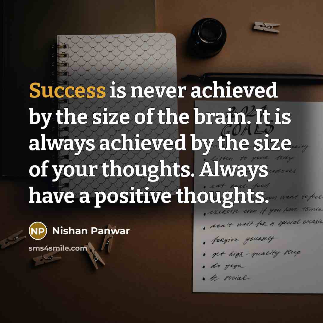 “Success is never achieved by the size of the brain. It is always achieved by the size of your thoughts. Always have a positive thoughts.” quote by Nishan Panwar