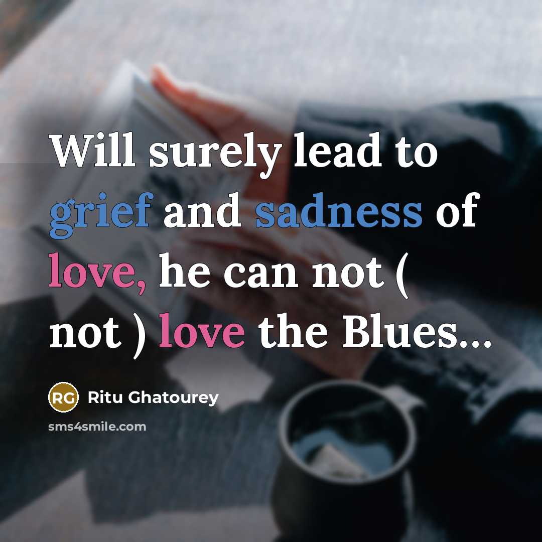 “Will surely lead to grief and sadness of love, he can not ( not ) love the Blues…” quote by Ritu Ghatourey