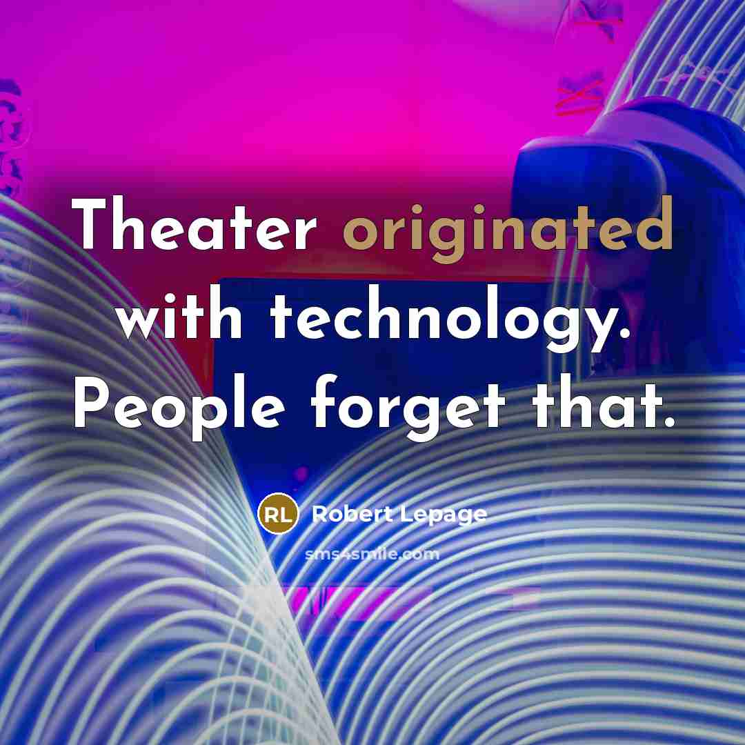 “Theater originated with technology. People forget that.” quote by Robert Lepage