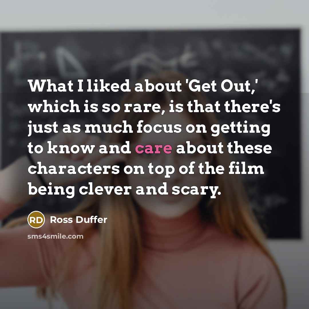 “What I liked about 'Get Out,' which is so rare, is that there's just as much focus on getting to know and care about these characters on top of the film being clever and scary.” quote by Ross Duffer
