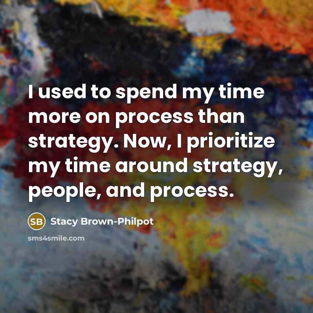 “I used to spend my time more on process than strategy. Now, I prioritize my time around strategy, people, and process.” quote by Stacy Brown-Philpot