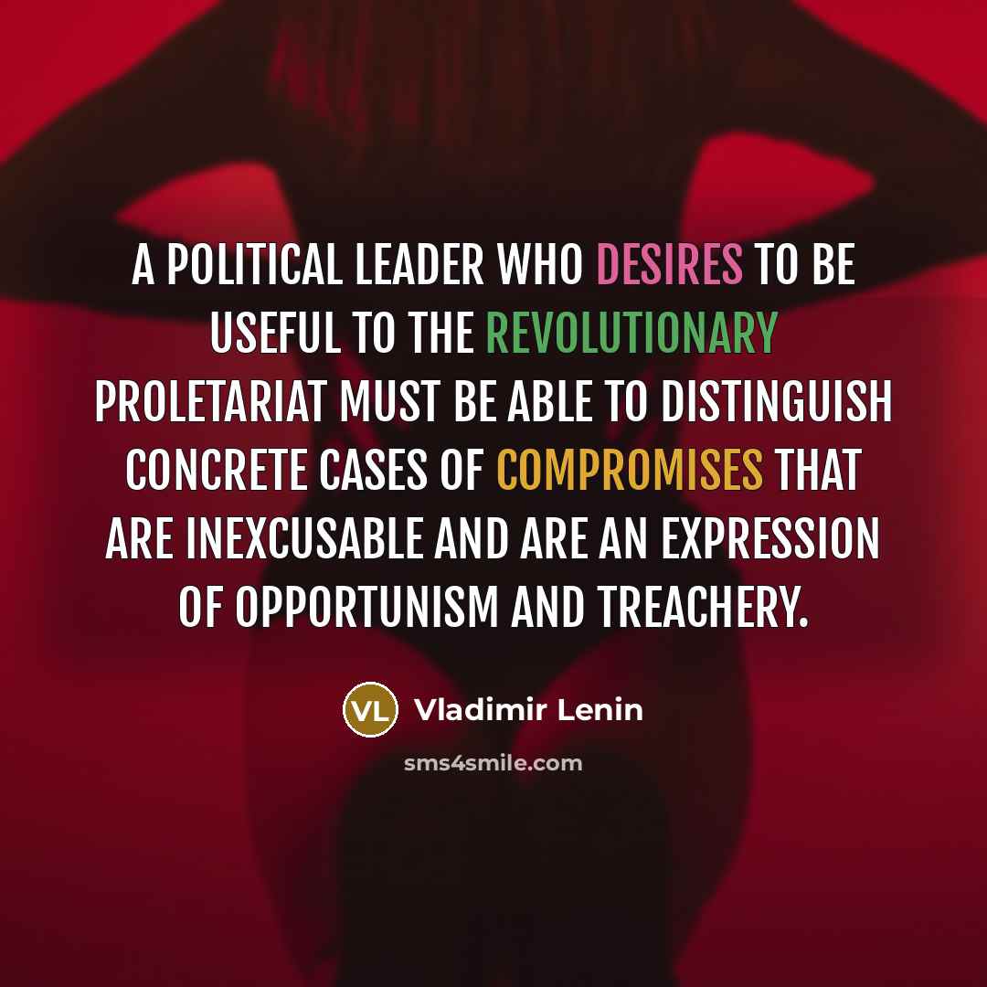 “A political leader who desires to be useful to the revolutionary proletariat must be able to distinguish concrete cases of compromises that are inexcusable and are an expression of opportunism and treachery.” quote by Vladimir Lenin