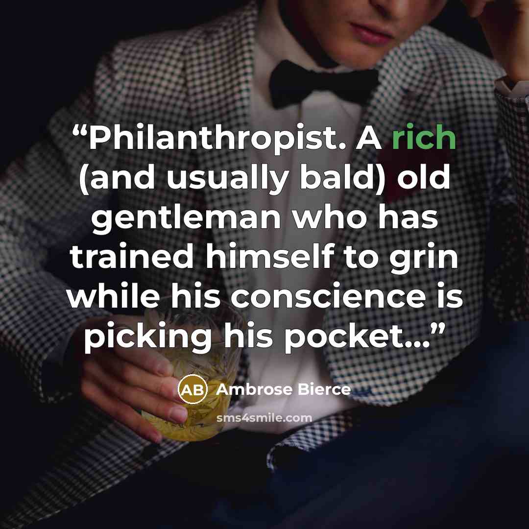 “Philanthropist. A rich (and usually bald) old gentleman who has trained himself to grin while his conscience is picking his pocket...” quote by Ambrose Bierce