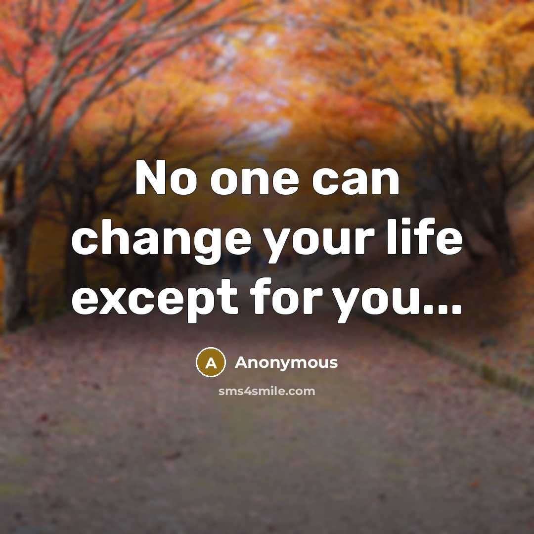 “No one can change your life except for you...” quote by Anonymous