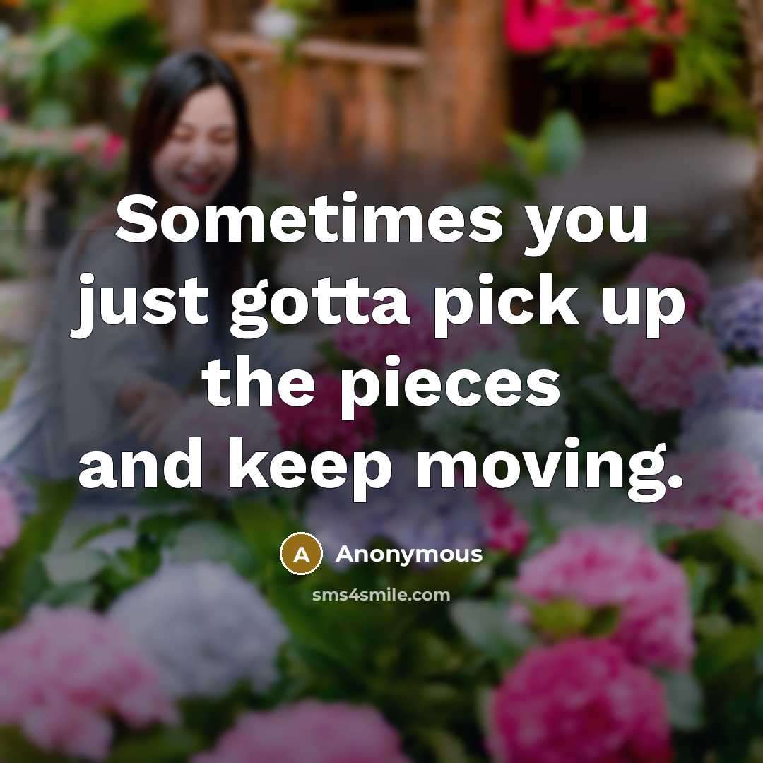 “Sometimes you just gotta pick up the pieces and keep moving.” quote by Anonymous
