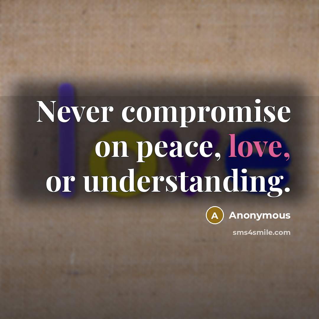 “Never compromise on peace, love, or understanding.” quote by Anonymous