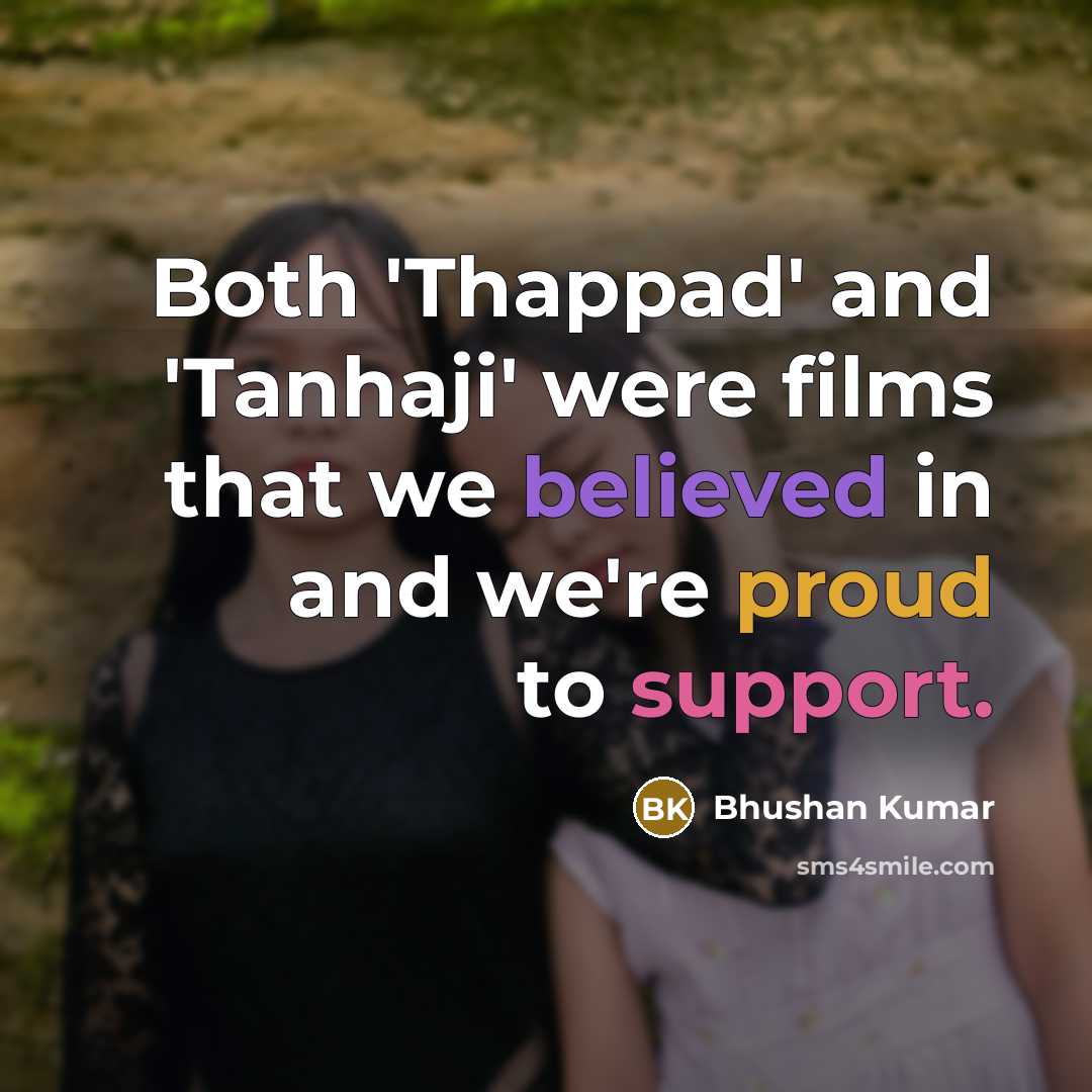 “Both 'Thappad' and 'Tanhaji' were films that we believed in and we're proud to support.” quote by Bhushan Kumar