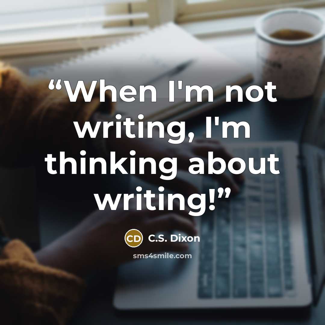 “When I'm not writing, I'm thinking about writing!” quote by C.S. Dixon