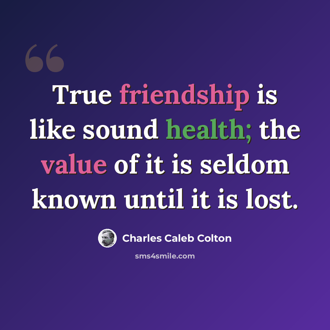 “True friendship is like sound health; the value of it is seldom known until it is lost.” quote by Charles Caleb Colton