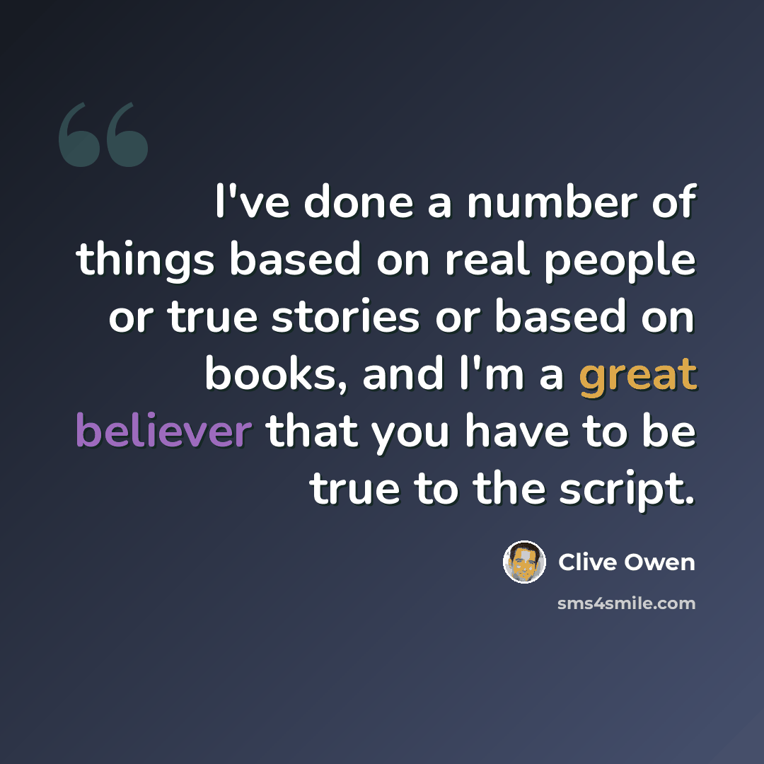 “I've done a number of things based on real people or true stories or based on books, and I'm a great believer that you have to be true to the script.” quote by Clive Owen