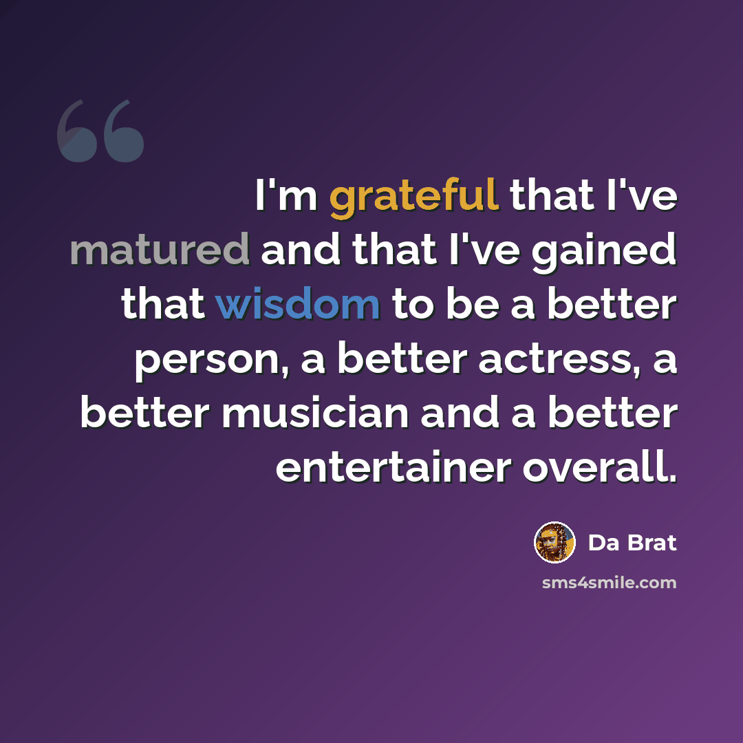 “I'm grateful that I've matured and that I've gained that wisdom to be a better person, a better actress, a better musician and a better entertainer overall.” quote by Da Brat