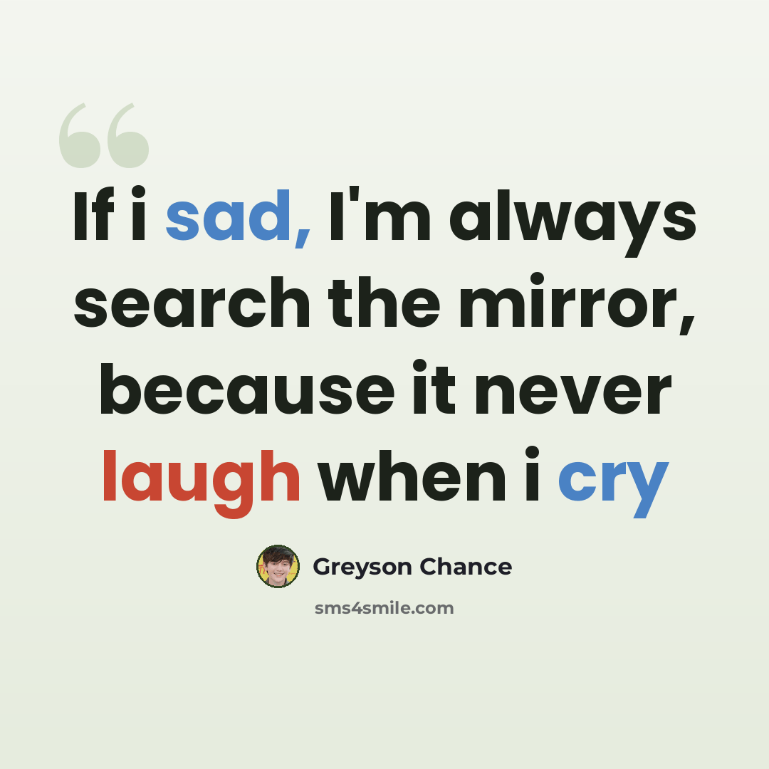 “If i sad, I'm always search the mirror, because it never laugh when i cry” quote by Greyson Chance