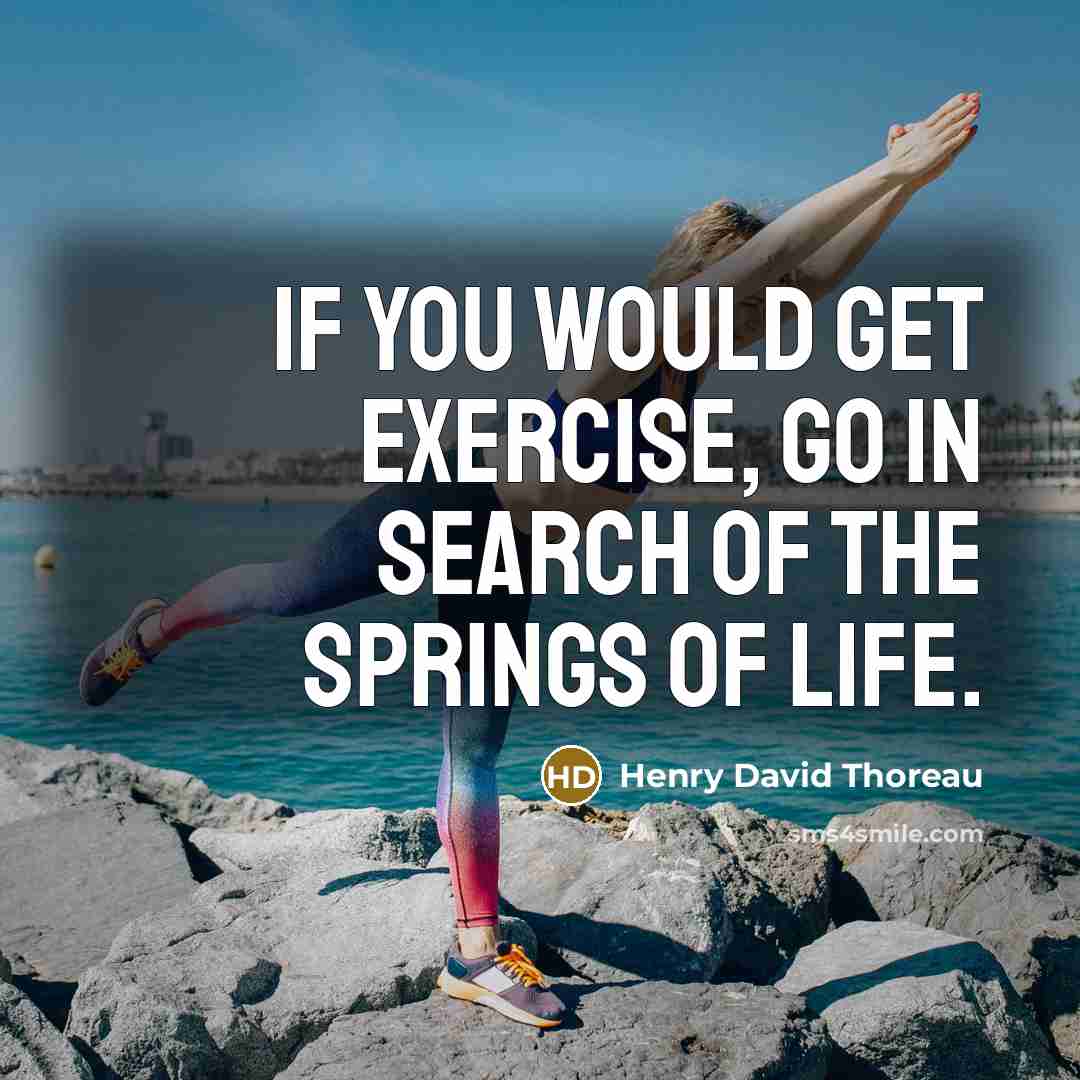 “If you would get exercise, go in search of the springs of life.” quote by Henry David Thoreau