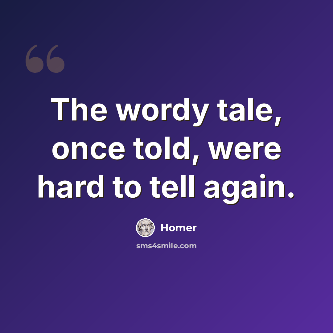 “The wordy tale, once told, were hard to tell again.” quote by Homer